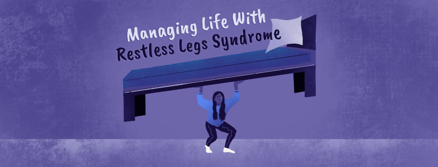 a woman struggles to hold a bed up over her head, and above the bed it says "managing life with restless legs syndrome".